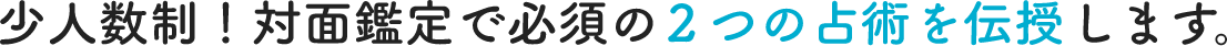 ”少人数制！対面鑑定で必須の２つ占術を伝授します。”